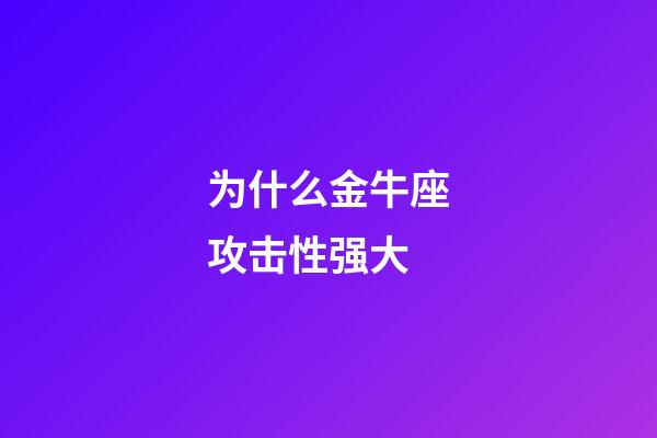 为什么金牛座攻击性强大-第1张-星座运势-玄机派