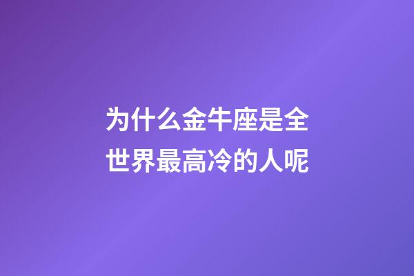为什么金牛座是全世界最高冷的人呢-第1张-星座运势-玄机派