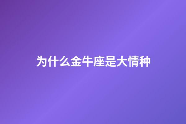 为什么金牛座是大情种-第1张-星座运势-玄机派