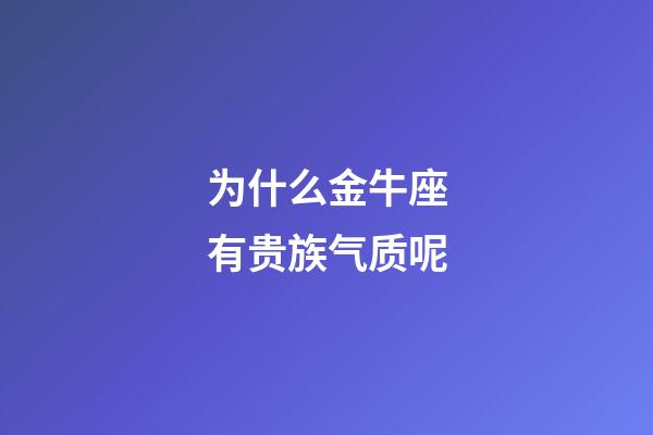 为什么金牛座有贵族气质呢-第1张-星座运势-玄机派