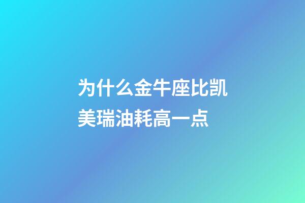 为什么金牛座比凯美瑞油耗高一点-第1张-星座运势-玄机派