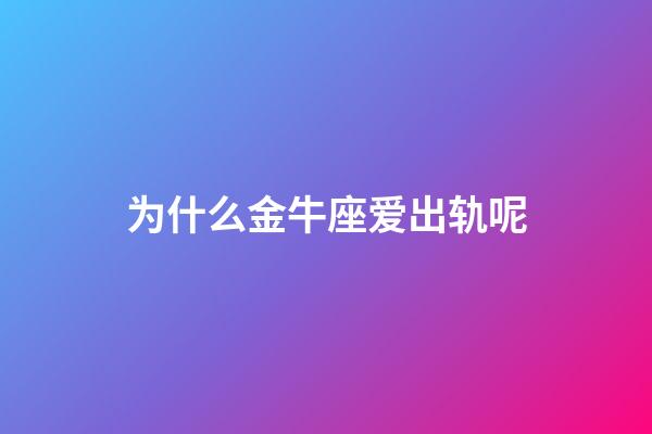 为什么金牛座爱出轨呢-第1张-星座运势-玄机派