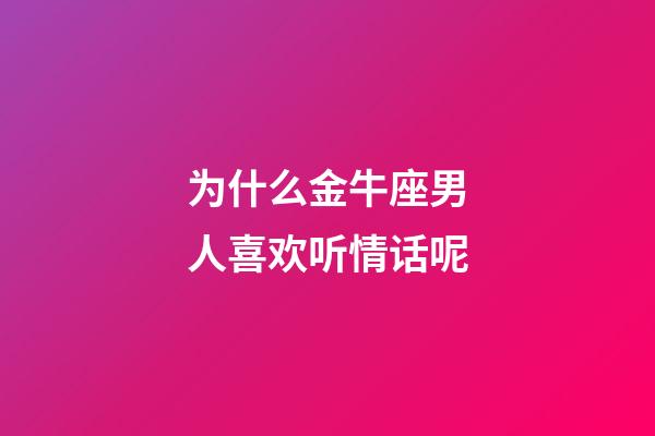 为什么金牛座男人喜欢听情话呢-第1张-星座运势-玄机派