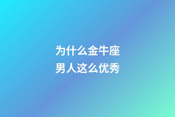 为什么金牛座男人这么优秀-第1张-星座运势-玄机派