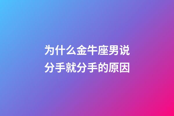 为什么金牛座男说分手就分手的原因-第1张-星座运势-玄机派