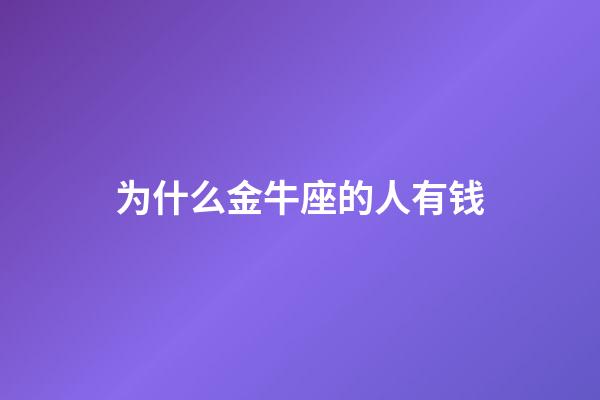 为什么金牛座的人有钱-第1张-星座运势-玄机派