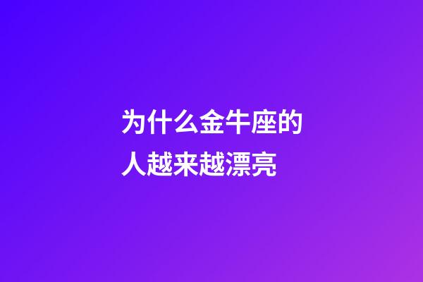 为什么金牛座的人越来越漂亮-第1张-星座运势-玄机派