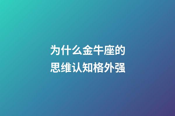 为什么金牛座的思维认知格外强-第1张-星座运势-玄机派