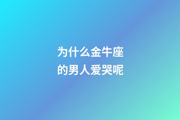 为什么金牛座的男人爱哭呢-第1张-星座运势-玄机派