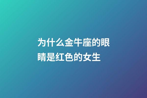 为什么金牛座的眼睛是红色的女生-第1张-星座运势-玄机派