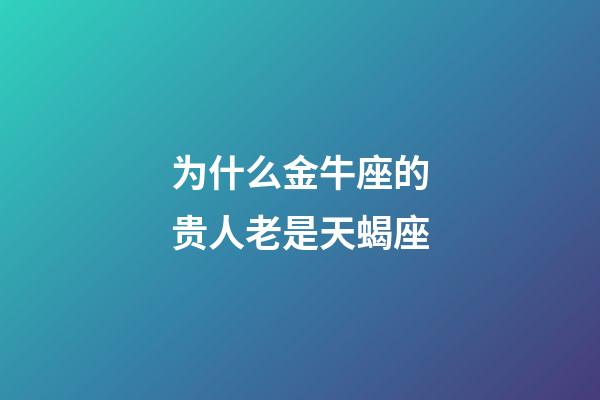 为什么金牛座的贵人老是天蝎座-第1张-星座运势-玄机派