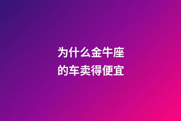 为什么金牛座的车卖得便宜-第1张-星座运势-玄机派