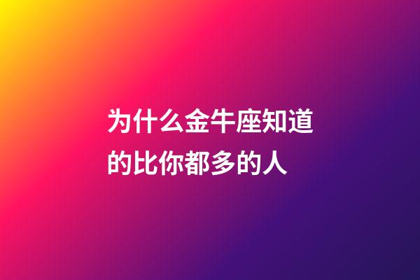 为什么金牛座知道的比你都多的人
