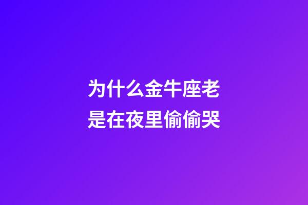 为什么金牛座老是在夜里偷偷哭-第1张-星座运势-玄机派