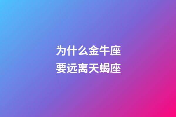 为什么金牛座要远离天蝎座-第1张-星座运势-玄机派