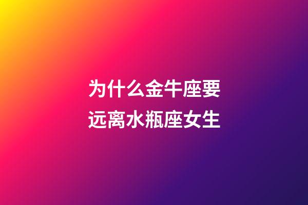 为什么金牛座要远离水瓶座女生-第1张-星座运势-玄机派