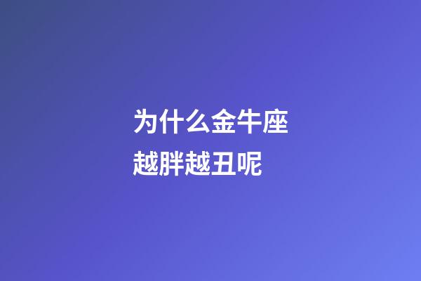 为什么金牛座越胖越丑呢-第1张-星座运势-玄机派