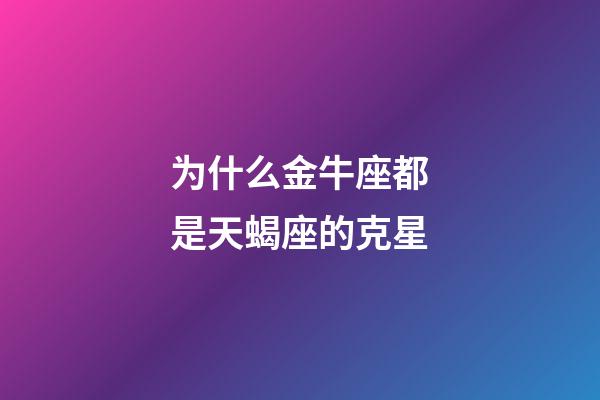 为什么金牛座都是天蝎座的克星-第1张-星座运势-玄机派