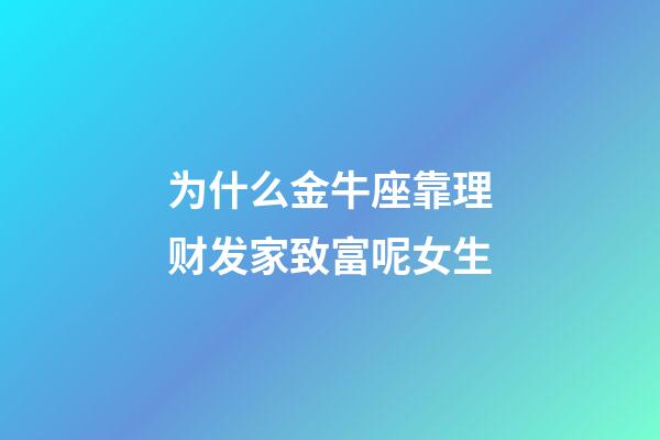 为什么金牛座靠理财发家致富呢女生-第1张-星座运势-玄机派
