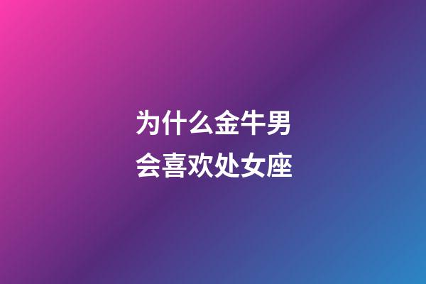 为什么金牛男会喜欢处女座-第1张-星座运势-玄机派
