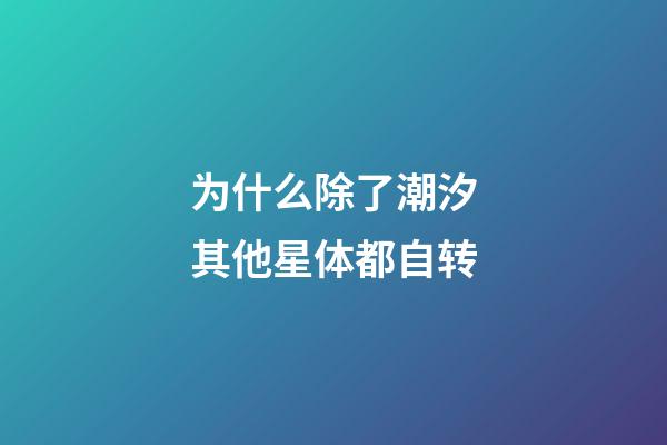 为什么除了潮汐其他星体都自转-第1张-星座运势-玄机派