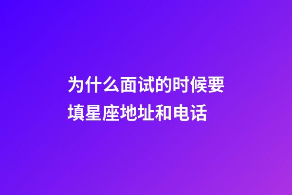 为什么面试的时候要填星座地址和电话