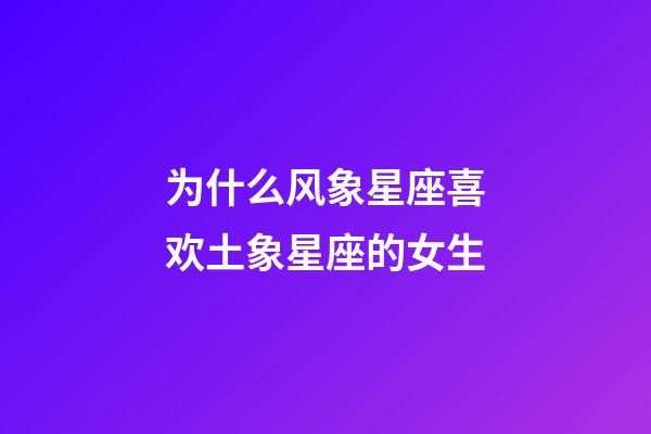 为什么风象星座喜欢土象星座的女生-第1张-星座运势-玄机派