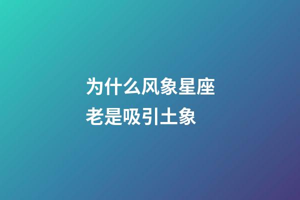 为什么风象星座老是吸引土象-第1张-星座运势-玄机派