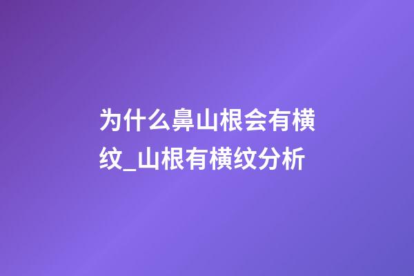 为什么鼻山根会有横纹_山根有横纹分析