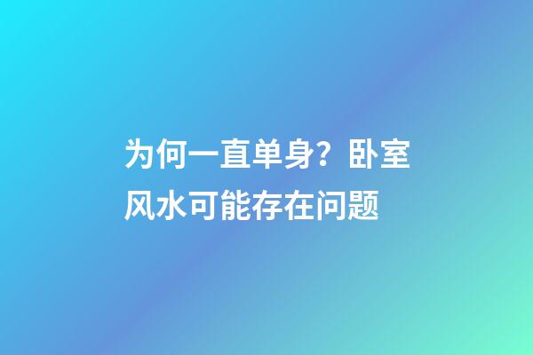 为何一直单身？卧室风水可能存在问题