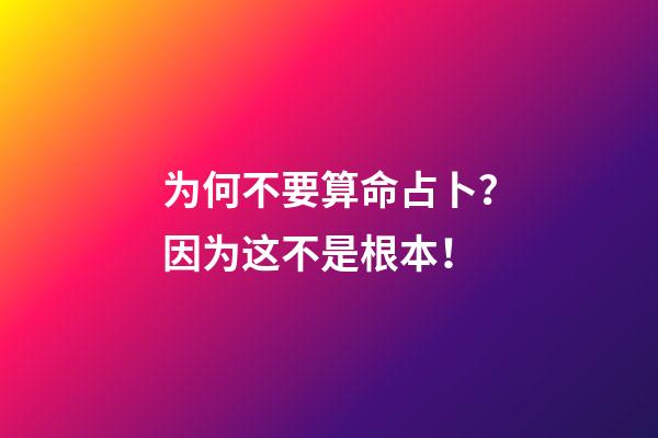 为何不要算命占卜？因为这不是根本！