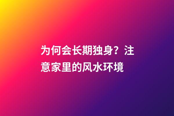 为何会长期独身？注意家里的风水环境