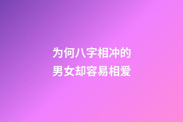 为何八字相冲的男女却容易相爱