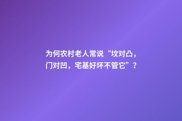 为何农村老人常说“坟对凸，门对凹，宅基好坏不管它”？