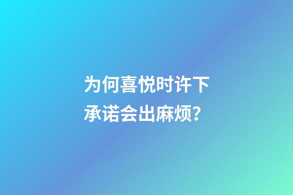 为何喜悦时许下承诺会出麻烦？