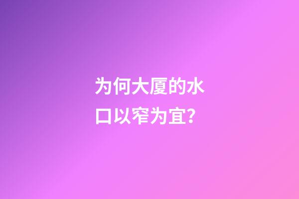 为何大厦的水口以窄为宜？