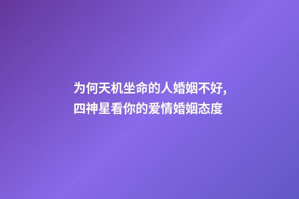 为何天机坐命的人婚姻不好,四神星看你的爱情婚姻态度-第1张-观点-玄机派