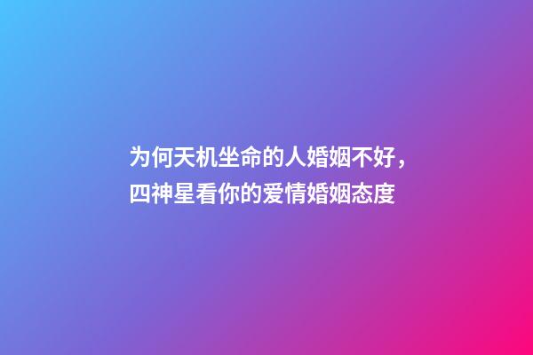 为何天机坐命的人婚姻不好，四神星看你的爱情婚姻态度-第1张-观点-玄机派