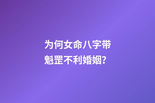 为何女命八字带魁罡不利婚姻？