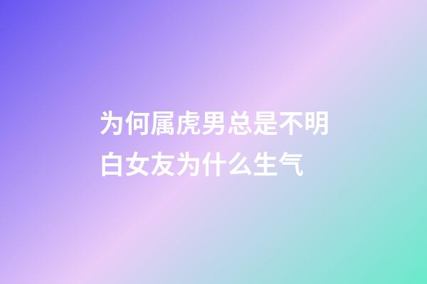 为何属虎男总是不明白女友为什么生气