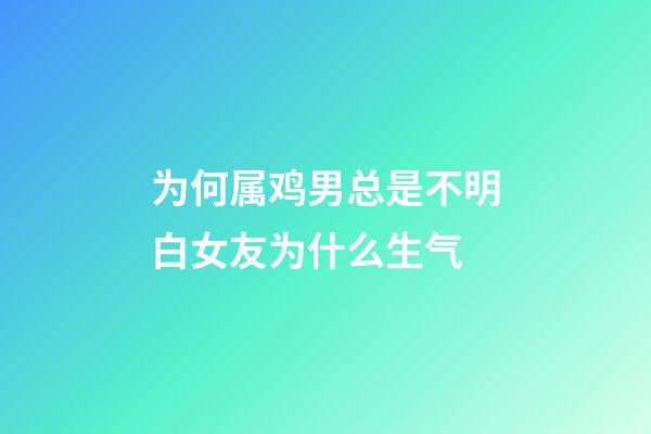 为何属鸡男总是不明白女友为什么生气