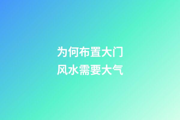 为何布置大门风水需要大气?