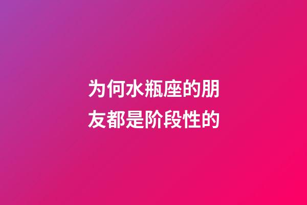 为何水瓶座的朋友都是阶段性的-第1张-星座运势-玄机派