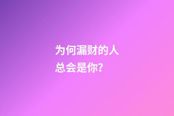 为何漏财的人总会是你？