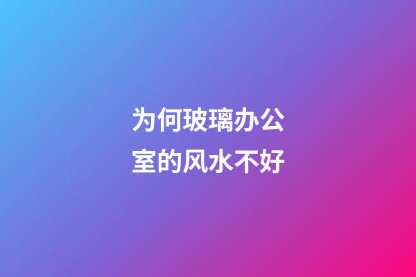为何玻璃办公室的风水不好?