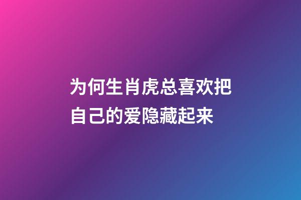 为何生肖虎总喜欢把自己的爱隐藏起来