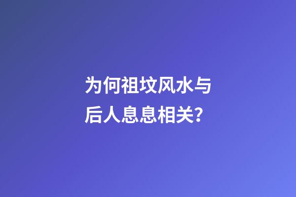 为何祖坟风水与后人息息相关？
