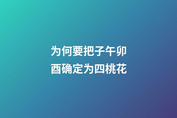 为何要把子午卯酉确定为四桃花?
