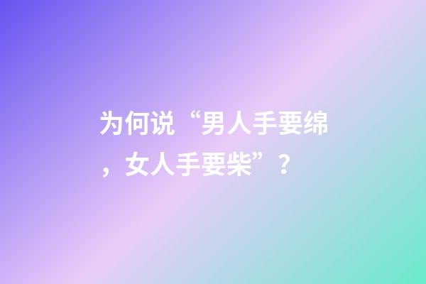 为何说“男人手要绵，女人手要柴”？