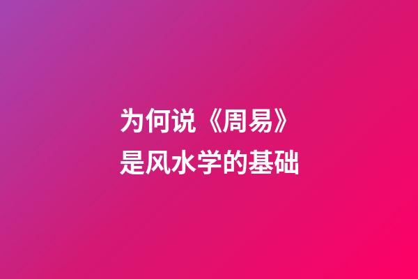 为何说《周易》是风水学的基础?